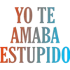 YO TE
AMABA
ESTUPIDO
