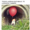 TODOS LADRAN AQUÍ ABAJO, TÚ
LADRARÁS TAMBIÉN