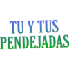 TU Y TUS
PENDEJADAS