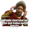 SOYCHOOQOMILQ
OH, POBRE CRIATURA! HAY
ALGO QUE PUEDA HACER
POR TI?