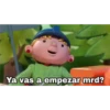Ya vas a empezar mrd?