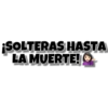 ¡SOLTERAS HASTA
LA MUERTE!