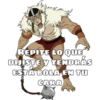 REPITE LO QUE
DUISTE Y TENDRAS
ESTA BOLA EN TU
CARA
