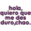 hola,
quiero que
me des
duro,chao.