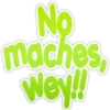 No
maches,
wey!