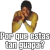 Por que estas
tan guapa?