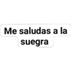Me saludas a la
suegra