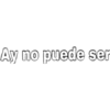 Ay no puede ser