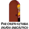 POR CIERTO ESTABA
SIENDO SARCÁSTICO