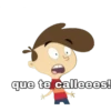 que te calleees!