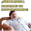 ¿QUIEN SE ATREVEA MOLESTARME? QUE ESTOY DESCANSANDO!