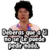 Deberas que a ti
no se te puede
pedir nada,