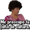 Me preocupa tu
falta de cultura.