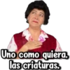Uno como quiera,
las criaturas.