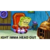 IGHT IMMA HEAD OUT