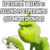 LE ESCRIBÍ Y LLEVO 10
SEGUNDOS ESPERANDO
QUE ME RESPONDAS
