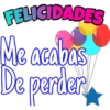 FELICIDADES
Me acabas
De parder,