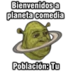 Bienvenidos a
planeta comedia
Población: Tu