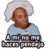 A mí no me
haces pendejo