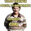 TODOS TIENEN UN
PRECIO, LO IMPORTANTE
ES SABER
CUAL
PO