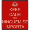 KEEP
CALM
AND
NINGUÉM SE
IMPORTA