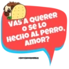 VASTA QUERER
o se Lo
HECHO AL PERRO,
AMOR?
@SOYCHOOQOMILQ