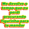 MedevolveO
tempoque eu
perdi
procurando
figurinha para
te mandar