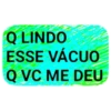 Q LINDO
ESSE VÁCUO
Q VC ME DEU