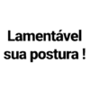 Lamentável
sua postura !