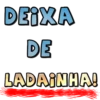 DEIXA
DE
LADAINHA!