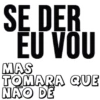 SE DER
EU VOU
MAS
TOMARA QUE
NAO DE