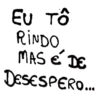 Eu Tô
RINDO
MAS é DE
DESESPERO.
ESESPERO...