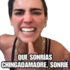QUE SONRÍAS
CHINGADAMADRE, SONRÍE