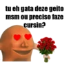 tu eh gata deze geito
msm ou preciso faze
cursin?