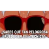 SABES QUÉ TAN PELOGROSA
PUEDE SER ESA TÉCNICA?