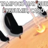 TAMPOCO HAY QUE
PRESUMIR, CABO