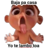 Baja pa casa
Yo te lambo toa