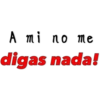 A mi no me
digas nada!