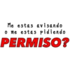 Me estas avisando
o me estas pidiendo
PERMISO?
