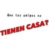 Que tus amigos no
TIENEN CASA?