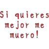 Si quieres
mejor me
muero!