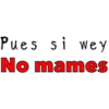 Pues si wey
No mames