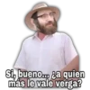 Si, bueno. a quien
más le vale verga?