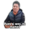 Pues sí wey, no
mames