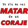 Un dia me vas
MATAR
de un
CORAJE