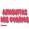 AMIGUITAS MIS OVARIOS