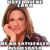 USTED TIENE
CARA
DE NO SATISFACER
A SU ESPOSA