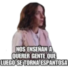 raffadilaz
NOS ENSEÑAN A
QUERER GENTE QUE
LUEGO SE TORNA ESPANTOSA
