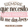 0000000000
SIEMPRE,
que necesito
UNA MANO
tú me dag-tres>
IFELIZ DÍA DE LA MADRE!