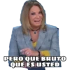 PERO QUE BRUTO
QUE ES USTED